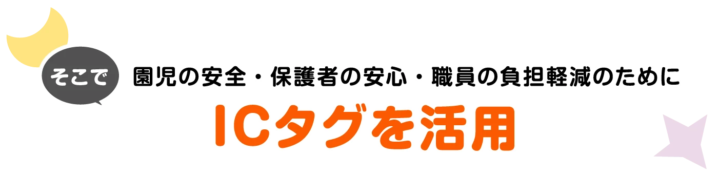 そこで園児の安全・保護者の安心・職員の負担軽減のために監視カメラ＆ICタグを活用